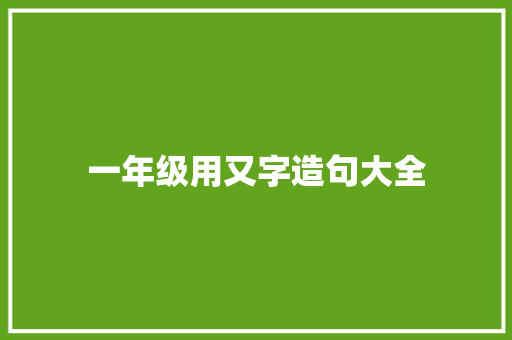 一年级用又字造句大全 知识百科