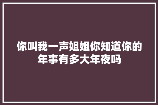 你叫我一声姐姐你知道你的年事有多大年夜吗