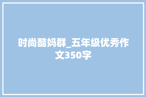 时尚酷妈群_五年级优秀作文350字