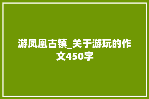 游凤凰古镇_关于游玩的作文450字
