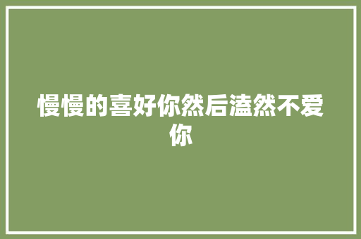 慢慢的喜好你然后溘然不爱你