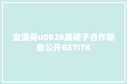 金漂亮u0026黑裙子合作新曲公开GETITK