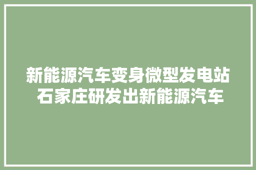 新能源汽车变身微型发电站 石家庄研发出新能源汽车分布式储能技能 汽车知识