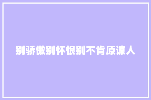 别骄傲别怀恨别不肯原谅人 休闲娱乐