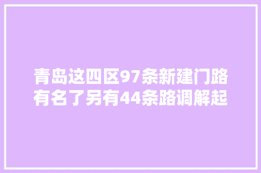 青岛这四区97条新建门路有名了另有44条路调解起止点
