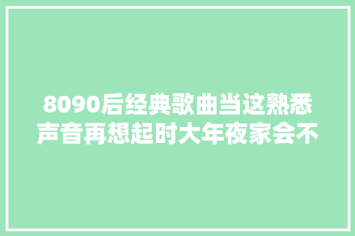 8090后经典歌曲当这熟悉声音再想起时大年夜家会不会热泪盈眶