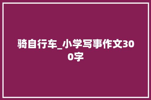 骑自行车_小学写事作文300字