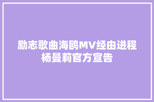励志歌曲海鸥MV经由进程杨曼莉官方宣告