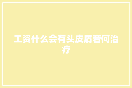 工资什么会有头皮屑若何治疗