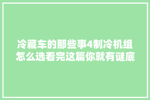 冷藏车的那些事4制冷机组怎么选看完这篇你就有谜底了