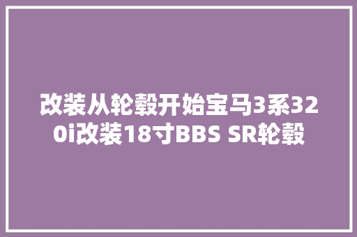 改装从轮毂开始宝马3系320i改装18寸BBS SR轮毂
