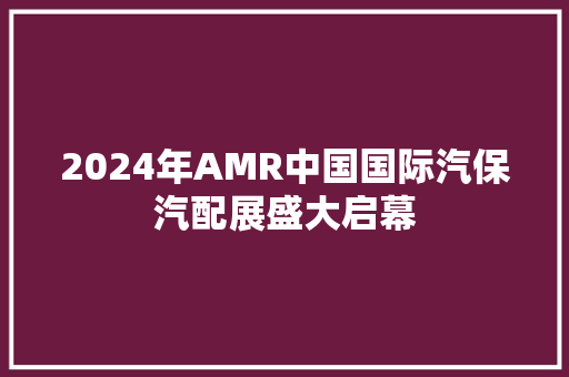 2024年AMR中国国际汽保汽配展盛大启幕