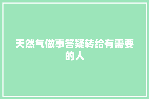 天然气做事答疑转给有需要的人