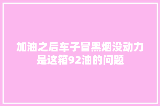 加油之后车子冒黑烟没动力是这箱92油的问题