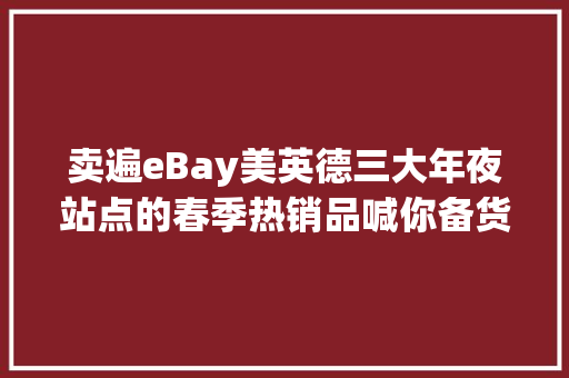 卖遍eBay美英德三大年夜站点的春季热销品喊你备货啦