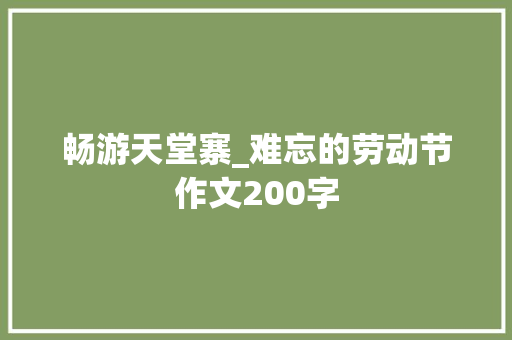 畅游天堂寨_难忘的劳动节作文200字