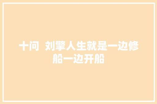 十问  刘擎人生就是一边修船一边开船