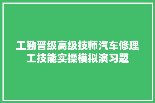 工勤晋级高级技师汽车修理工技能实操模拟演习题