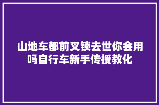 山地车都前叉锁去世你会用吗自行车新手传授教化
