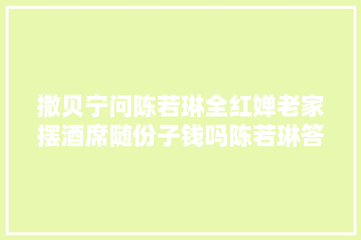 撒贝宁问陈若琳全红婵老家摆酒席随份子钱吗陈若琳答复显情商