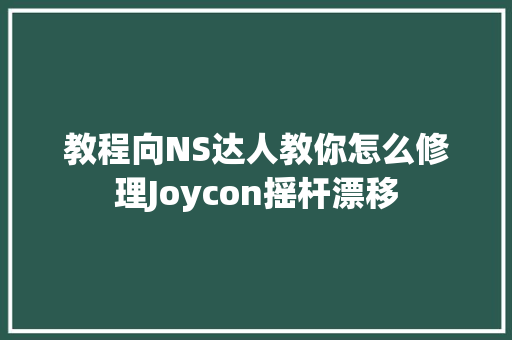 教程向NS达人教你怎么修理Joycon摇杆漂移