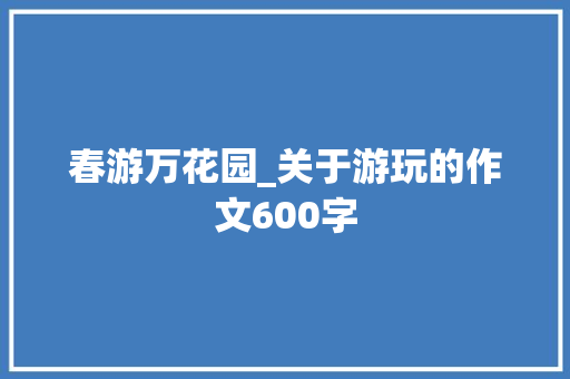 春游万花园_关于游玩的作文600字