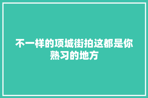 不一样的项城街拍这都是你熟习的地方