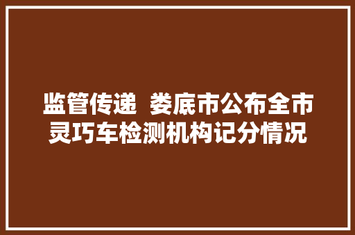 监管传递  娄底市公布全市灵巧车检测机构记分情况