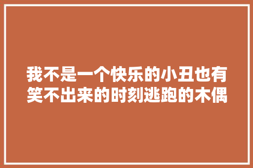 我不是一个快乐的小丑也有笑不出来的时刻逃跑的木偶