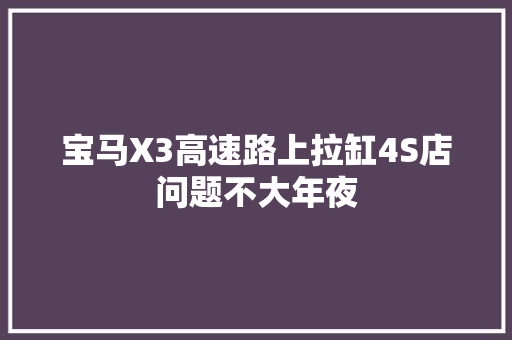宝马X3高速路上拉缸4S店问题不大年夜