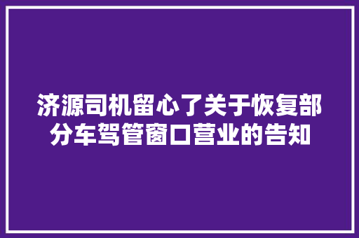 济源司机留心了关于恢复部分车驾管窗口营业的告知