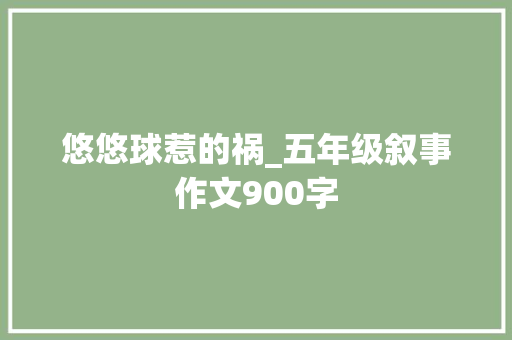悠悠球惹的祸_五年级叙事作文900字