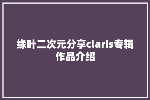 缘叶二次元分享claris专辑作品介绍