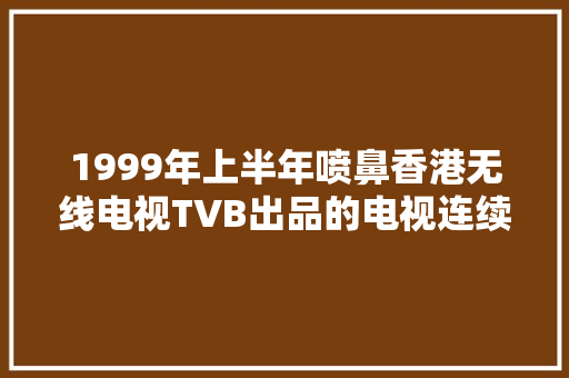 1999年上半年喷鼻香港无线电视TVB出品的电视连续剧