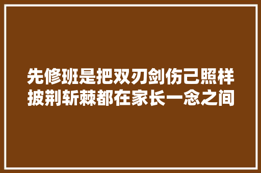 先修班是把双刃剑伤己照样披荆斩棘都在家长一念之间