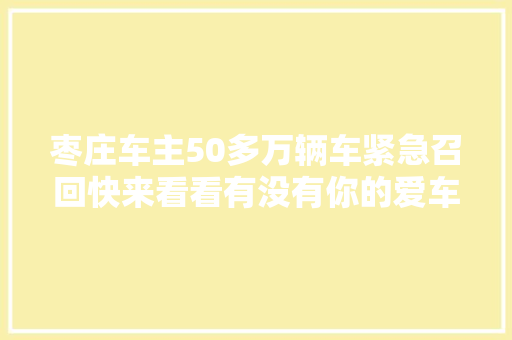枣庄车主50多万辆车紧急召回快来看看有没有你的爱车