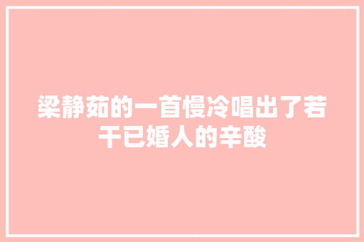 梁静茹的一首慢冷唱出了若干已婚人的辛酸
