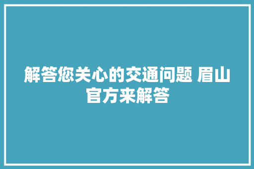 解答您关心的交通问题 眉山官方来解答