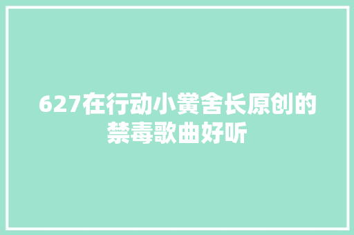 627在行动小黉舍长原创的禁毒歌曲好听
