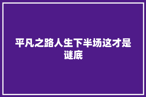 平凡之路人生下半场这才是谜底