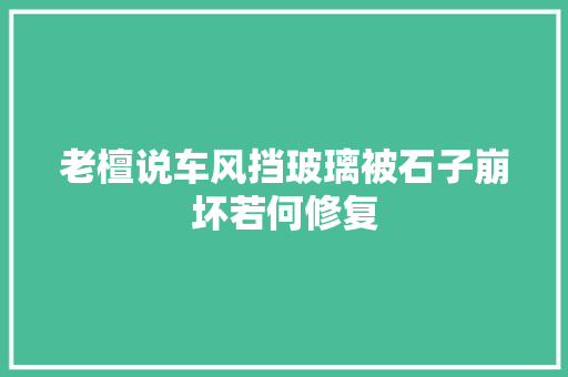 老檀说车风挡玻璃被石子崩坏若何修复