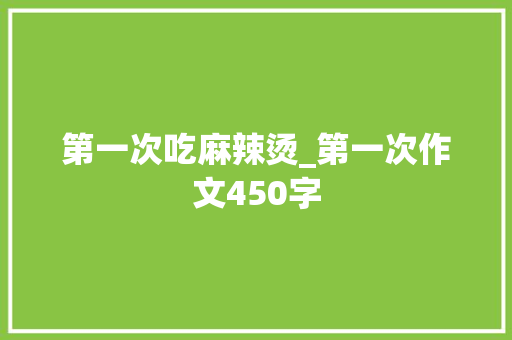 第一次吃麻辣烫_第一次作文450字