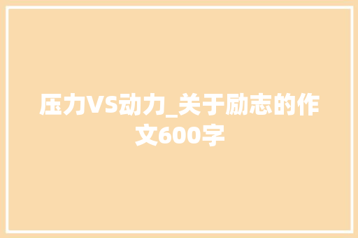 压力VS动力_关于励志的作文600字
