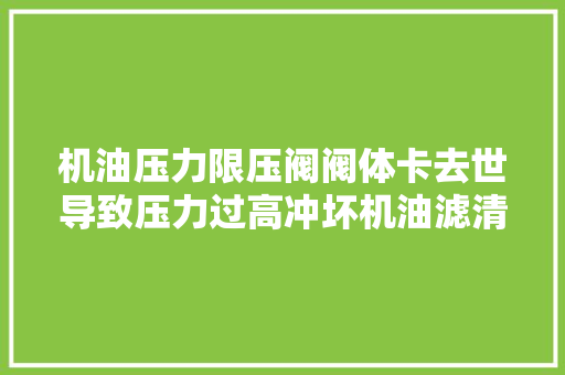 机油压力限压阀阀体卡去世导致压力过高冲坏机油滤清器的故障案例
