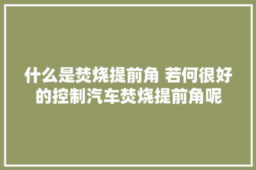 什么是焚烧提前角 若何很好的控制汽车焚烧提前角呢