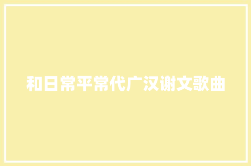 和日常平常代广汉谢文歌曲