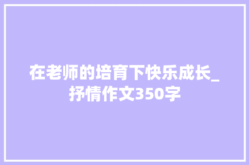 在老师的培育下快乐成长_抒情作文350字