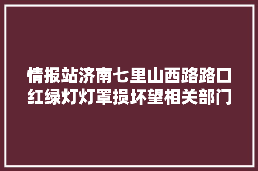 情报站济南七里山西路路口红绿灯灯罩损坏望相关部门及时修缮
