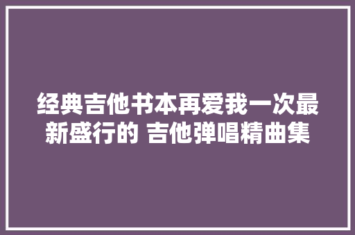 经典吉他书本再爱我一次最新盛行的 吉他弹唱精曲集② 吴子彪
