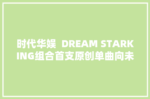 时代华娱  DREAM STARKING组合首支原创单曲向未来问好宣告